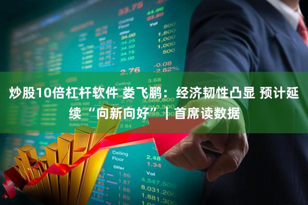 炒股10倍杠杆软件 娄飞鹏：经济韧性凸显 预计延续 “向新向好”｜首席读数据