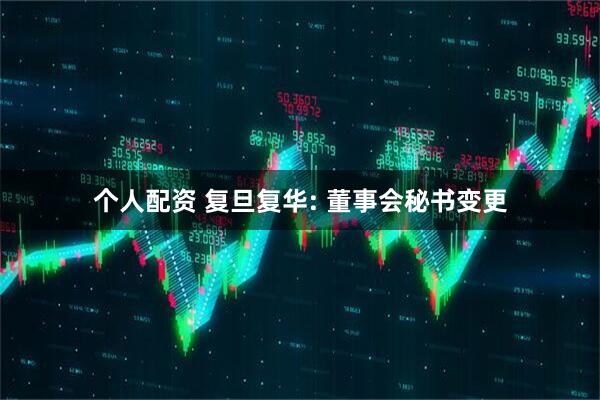 个人配资 复旦复华: 董事会秘书变更