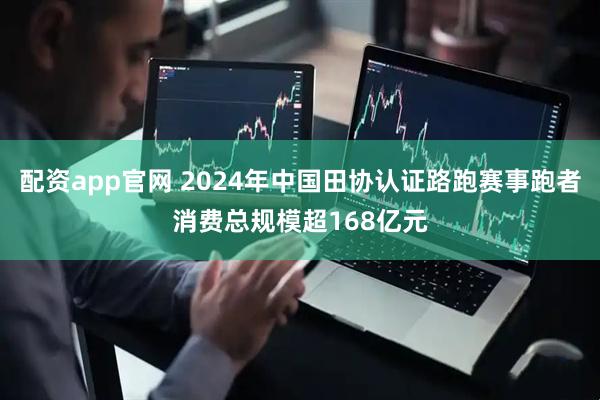 配资app官网 2024年中国田协认证路跑赛事跑者消费总规模超168亿元