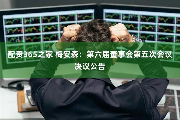 配资365之家 梅安森：第六届董事会第五次会议决议公告