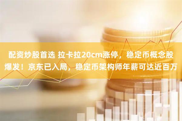 配资炒股首选 拉卡拉20cm涨停，稳定币概念股爆发！京东已入局，稳定币架构师年薪可达近百万
