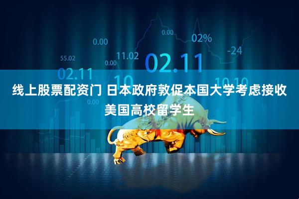 线上股票配资门 日本政府敦促本国大学考虑接收美国高校留学生