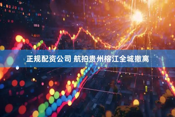 正规配资公司 航拍贵州榕江全城撤离