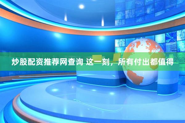 炒股配资推荐网查询 这一刻，所有付出都值得