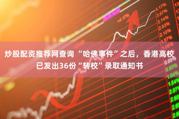 炒股配资推荐网查询 “哈佛事件”之后，香港高校已发出36份“转校”录取通知书