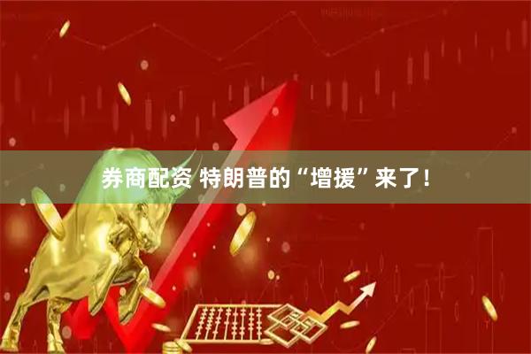 券商配资 特朗普的“增援”来了！