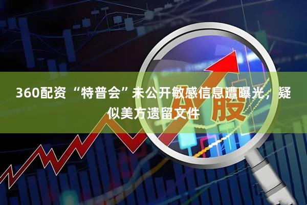 360配资 “特普会”未公开敏感信息遭曝光，疑似美方遗留文件