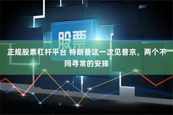 正规股票杠杆平台 特朗普这一次见普京，两个不同寻常的安排