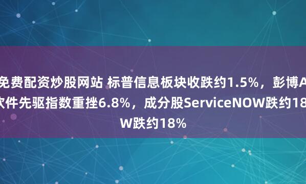 免费配资炒股网站 标普信息板块收跌约1.5%，彭博AI软件先驱指数重挫6.8%，成分股ServiceNOW跌约18%