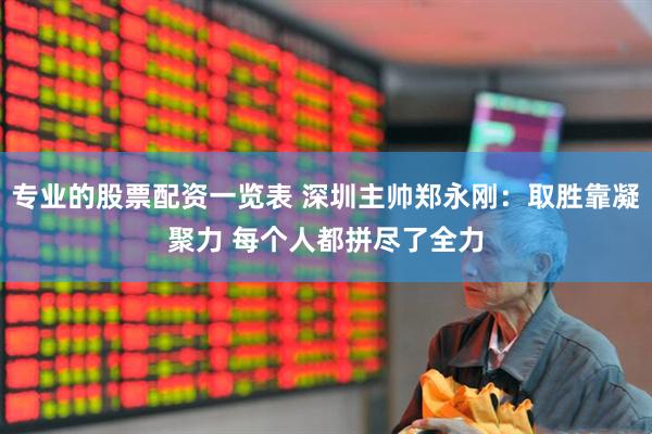 专业的股票配资一览表 深圳主帅郑永刚：取胜靠凝聚力 每个人都拼尽了全力