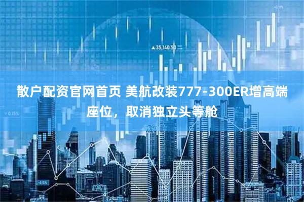 散户配资官网首页 美航改装777-300ER增高端座位，取消独立头等舱